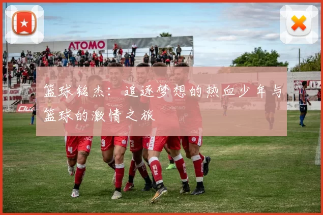 篮球铭杰：追逐梦想的热血少年与篮球的激情之旅