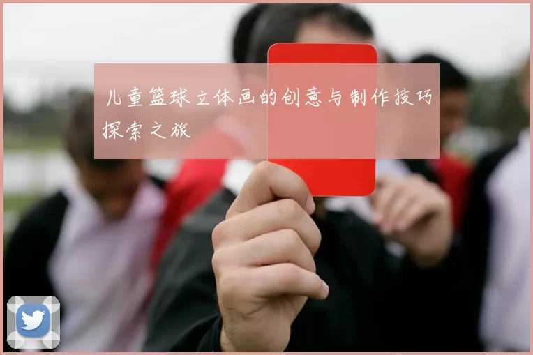 儿童篮球立体画的创意与制作技巧探索之旅