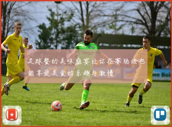 足球餐的美味盛宴让你在赛场边也能享受美食的乐趣与激情