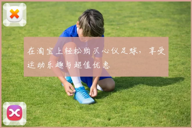 在淘宝上轻松购买心仪足球，享受运动乐趣与超值优惠