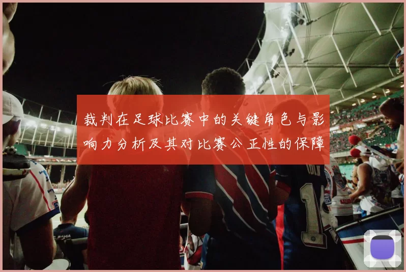 裁判在足球比赛中的关键角色与影响力分析及其对比赛公正性的保障