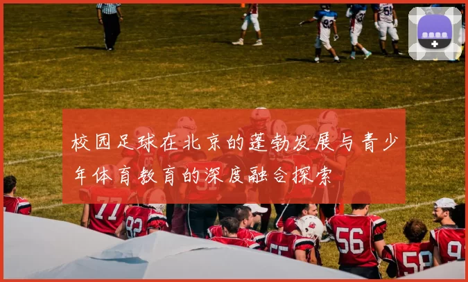 校园足球在北京的蓬勃发展与青少年体育教育的深度融合探索