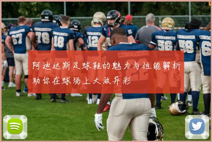 阿迪达斯足球鞋的魅力与性能解析助你在球场上大放异彩