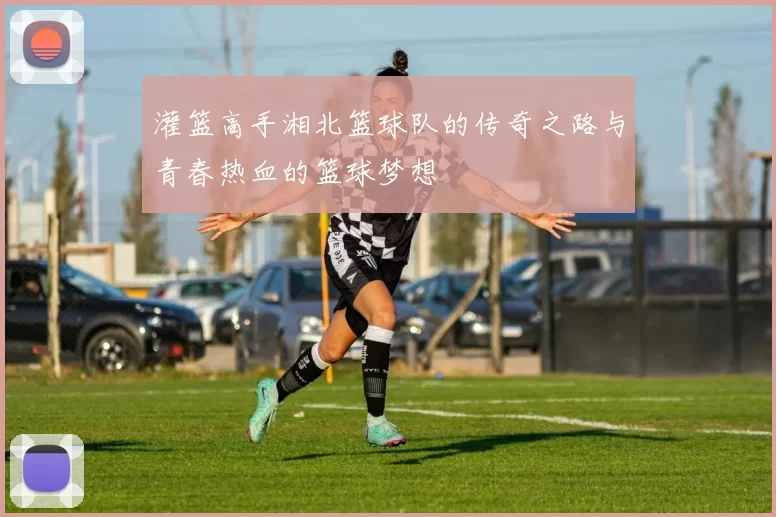 灌篮高手湘北篮球队的传奇之路与青春热血的篮球梦想
