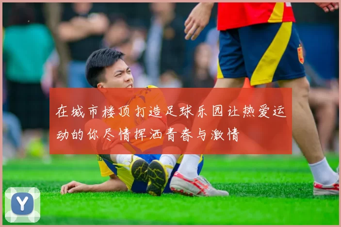 在城市楼顶打造足球乐园让热爱运动的你尽情挥洒青春与激情