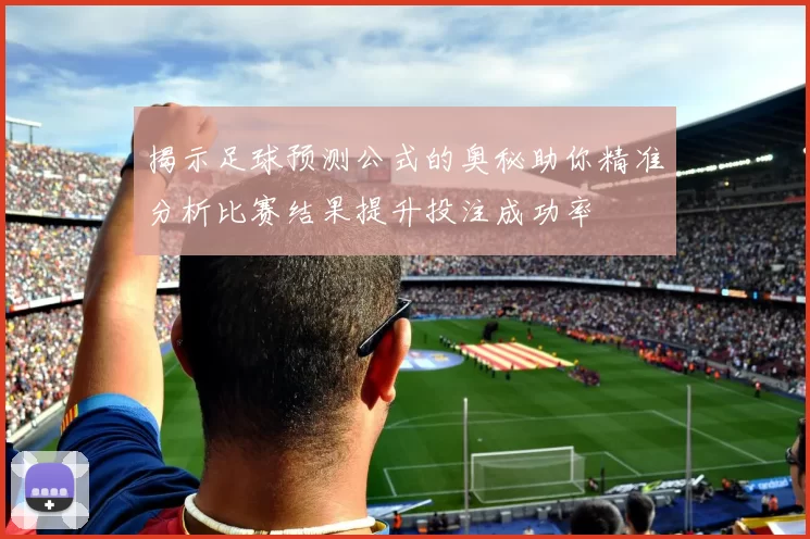 揭示足球预测公式的奥秘助你精准分析比赛结果提升投注成功率